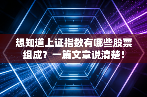 想知道上证指数有哪些股票组成?一篇文章说清楚!