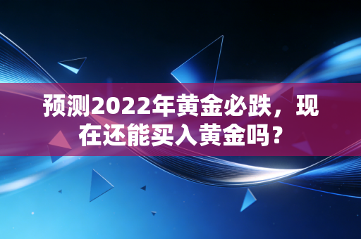 预测2022年黄金必跌,现在还能买入黄金吗?