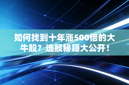 如何找到十年涨500倍的大牛股?选股秘籍大公开!