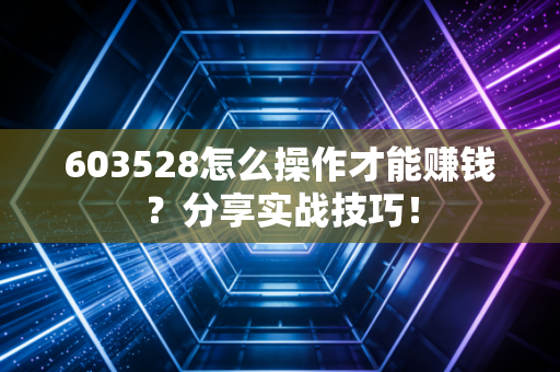 603528怎么操作才能赚钱?分享实战技巧!