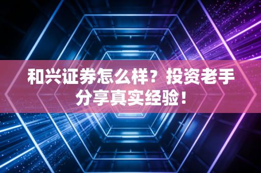和兴证券怎么样?投资老手分享真实经验!