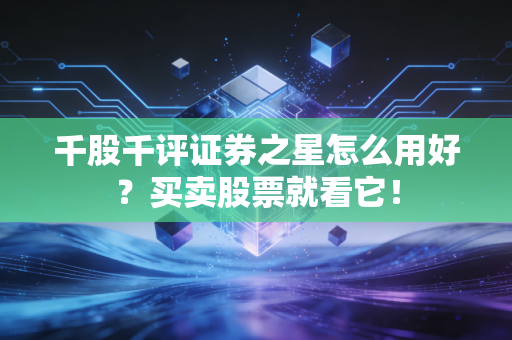 千股千评证券之星怎么用好?买卖股票就看它!