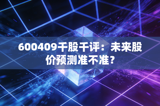 600409千股千评:未来股价预测准不准?