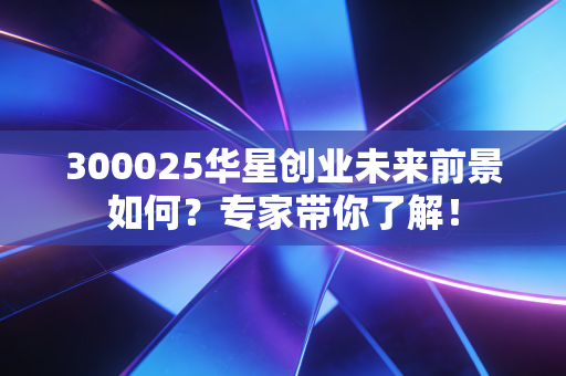 300025华星创业未来前景如何?专家带你了解!