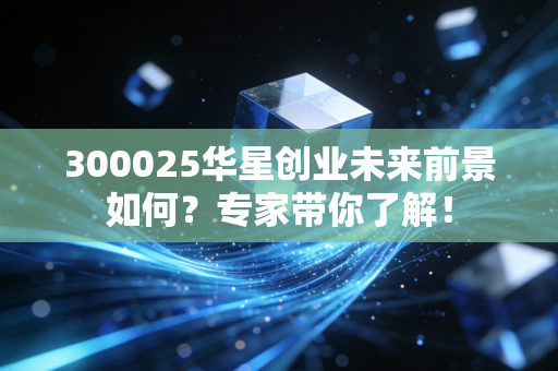300025华星创业未来前景如何？专家带你了解！
