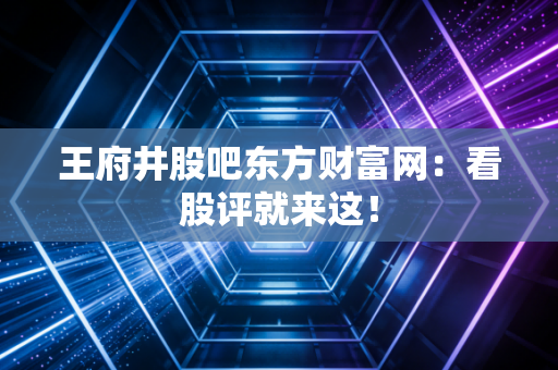王府井股吧东方财富网：看股评就来这！