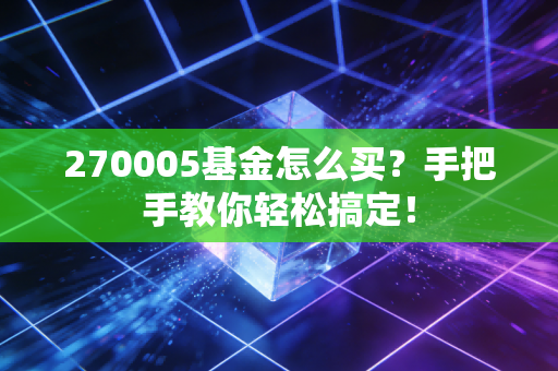 270005基金怎么买？手把手教你轻松搞定！