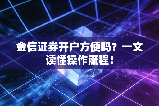 金信证券开户方便吗？一文读懂操作流程！