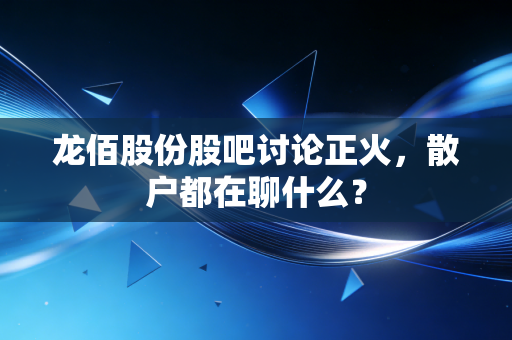 龙佰股份股吧讨论正火,散户都在聊什么?