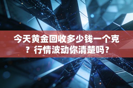 今天黄金回收多少钱一个克？行情波动你清楚吗？