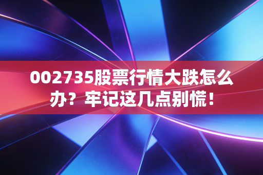 002735股票行情大跌怎么办?牢记这几点别慌!