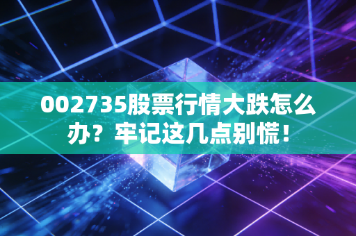 002735股票行情大跌怎么办？牢记这几点别慌！