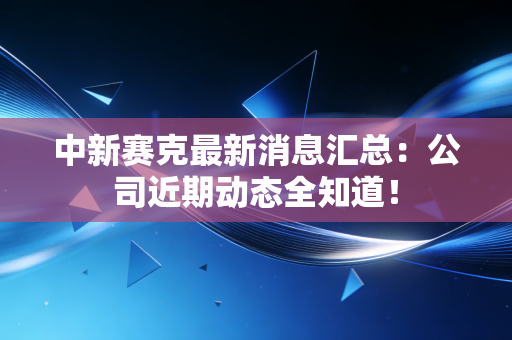 中新赛克最新消息汇总：公司近期动态全知道！