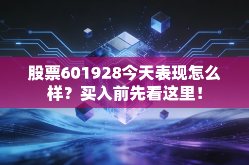 股票601928今天表现怎么样？买入前先看这里！