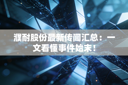 濮耐股份最新传闻汇总：一文看懂事件始末！