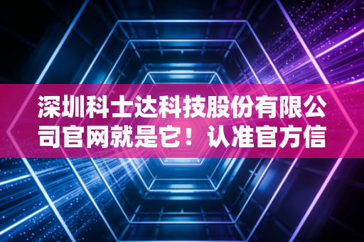 深圳科士达科技股份有限公司官网就是它!认准官方信息!
