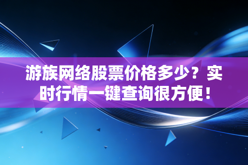 游族网络股票价格多少？实时行情一键查询很方便！