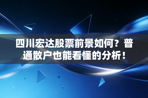 四川宏达股票前景如何？普通散户也能看懂的分析！