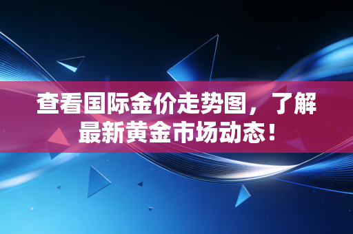 查看国际金价走势图，了解最新黄金市场动态！