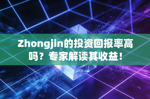 Zhongjin的投资回报率高吗?专家解读其收益!