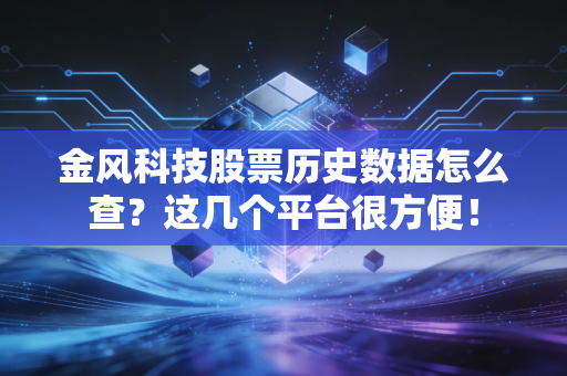详细阅读:金风科技股票历史数据怎么查?这几个平台很方便! 金风科技股票历史数据怎么查?这几个平台很方便!