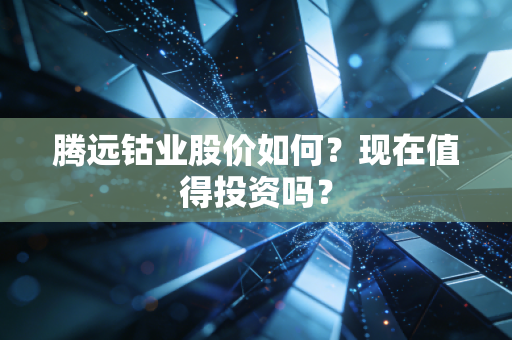 详细阅读:腾远钴业股价如何?现在值得投资吗? 腾远钴业股价如何?现在值得投资吗?