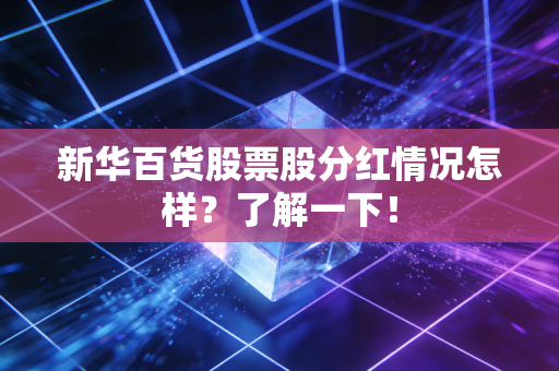 新华百货股票股分红情况怎样？了解一下！