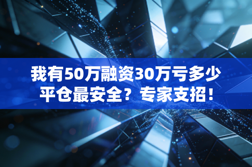 我有50万融资30万亏多少平仓最安全?专家支招!