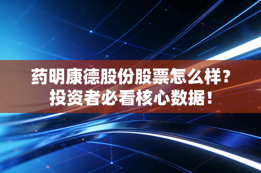 药明康德股份股票怎么样?投资者必看核心数据!
