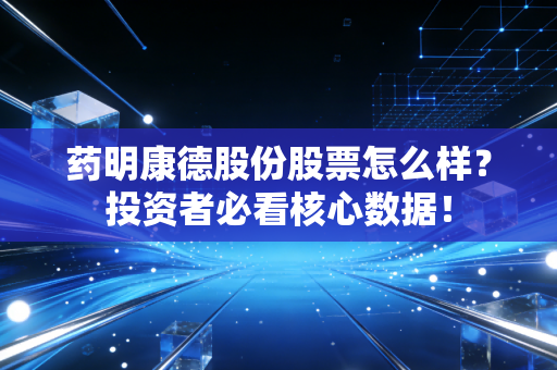 药明康德股份股票怎么样？投资者必看核心数据！