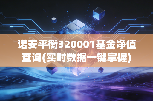 诺安平衡320001基金净值查询(实时数据一键掌握)