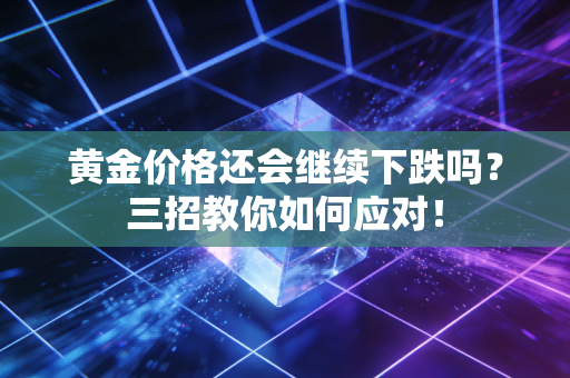 黄金价格还会继续下跌吗？三招教你如何应对！