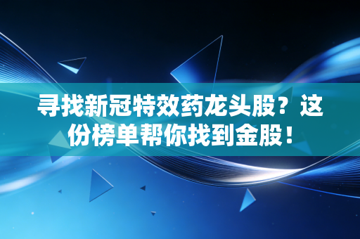 寻找新冠特效药龙头股？这份榜单帮你找到金股！