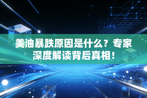美油暴跌原因是什么?专家深度解读背后真相!