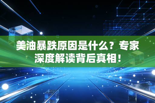 美油暴跌原因是什么?专家深度解读背后真相!