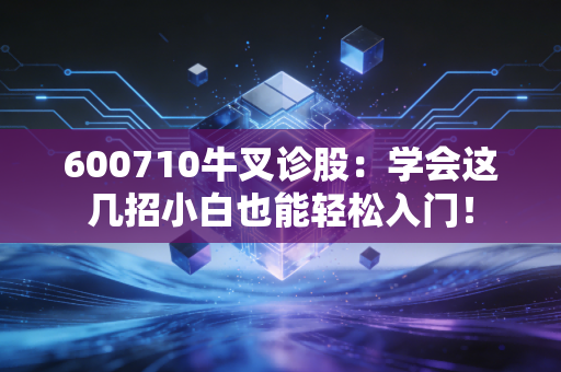 600710牛叉诊股：学会这几招小白也能轻松入门！