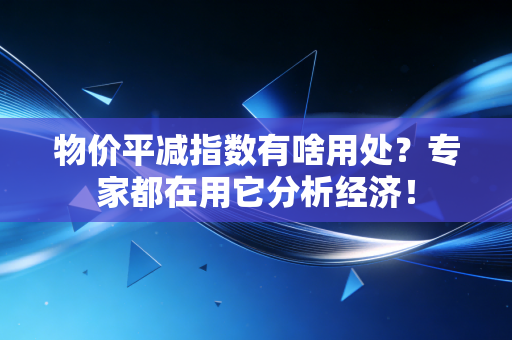 物价平减指数有啥用处？专家都在用它分析经济！