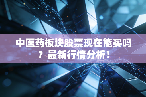 中医药板块股票现在能买吗?最新行情分析!
