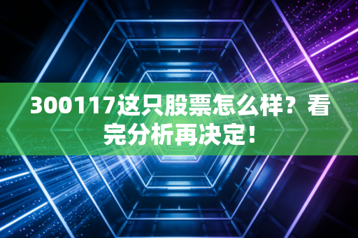 300117这只股票怎么样?看完分析再决定!