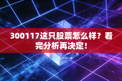300117这只股票怎么样?看完分析再决定!
