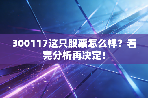 300117这只股票怎么样?看完分析再决定!