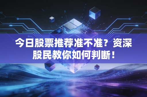 详细阅读:今日股票推荐准不准?资深股民教你如何判断! 今日股票推荐准不准?资深股民教你如何判断!