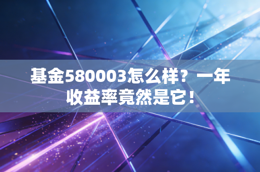 详细阅读:基金580003怎么样?一年收益率竟然是它! 基金580003怎么样?一年收益率竟然是它!