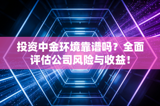 详细阅读:投资中金环境靠谱吗?全面评估公司风险与收益! 投资中金环境靠谱吗?全面评估公司风险与收益!