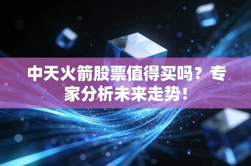 中天火箭股票值得买吗?专家分析未来走势!