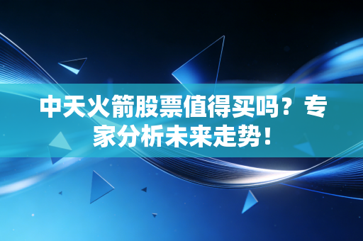 中天火箭股票值得买吗?专家分析未来走势!