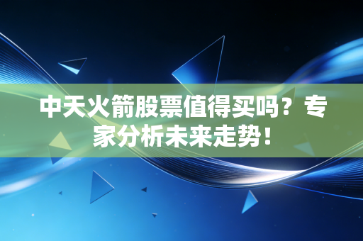 详细阅读:中天火箭股票值得买吗?专家分析未来走势! 中天火箭股票值得买吗?专家分析未来走势!