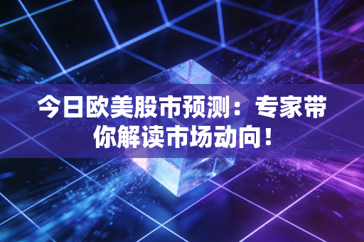 详细阅读:今日欧美股市预测:专家带你解读市场动向! 今日欧美股市预测:专家带你解读市场动向!