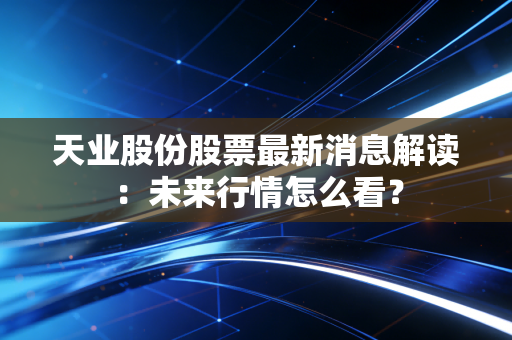 天业股份股票最新消息解读:未来行情怎么看?