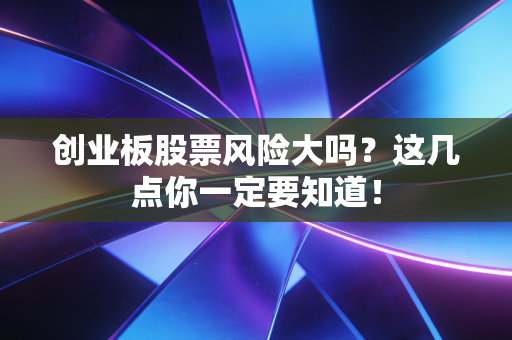 创业板股票风险大吗?这几点你一定要知道!